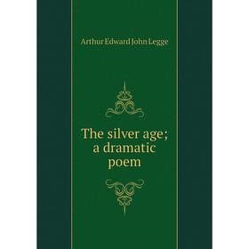 

Книга The silver age; a dramatic poem. Arthur Edward John Legge
