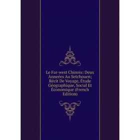 

Книга Le Far-west Chinois: Deux Anneées Au Setchouen; Récit De Voyage, Étude Géographique, Social Et Économique
