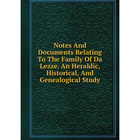 

Книга Notes And Documents Relating To The Family Of Da Lezze An Heraldic, Historical, And Genealogical Study