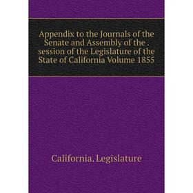 

Книга Appendix to the Journals of the Senate and Assembly. Session of the Legislature of the State of California Volume 1855