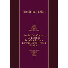 

Книга Histoire Des Contrats De Location Perpétuelle Ou À Longue Durée (French Edition). Joseph Jean Lefort