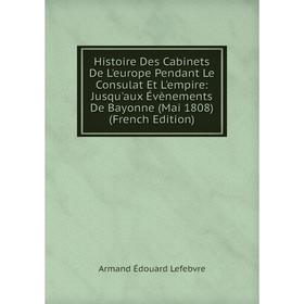 

Книга Histoire Des Cabinets De L'europe Pendant Le Consulat Et L'empire: Jusqu'aux Évènements De Bayonne