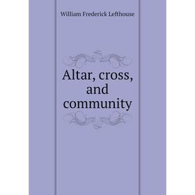 

Книга Altar, cross, and community. William Frederick Lefthouse