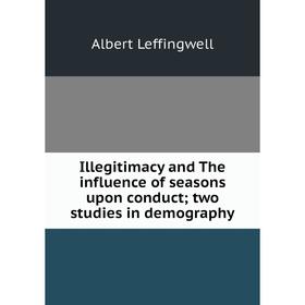 

Книга Illegitimacy and The influence of seasons upon conduct; two studies in demography. Albert Leffingwell