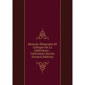 

Книга Histoire Élémentre Et Critique De La Littérature: . Littérature Sacrée (French Edition)