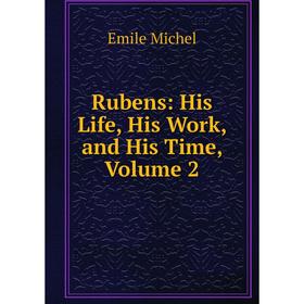 

Книга Rubens: His Life, His Work, and His Time, Volume 2. Emile Michel