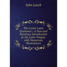 

Книга The Comic Latin Grammar; : A New and Facetious Introduction to the Latin Tongue. with Numerous Illustrations. John Leech