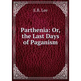 

Книга Parthenia: or the Last Days of Paganism