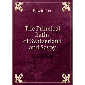 

Книга The Principal Baths of Switzerland and Savoy. Edwin Lee