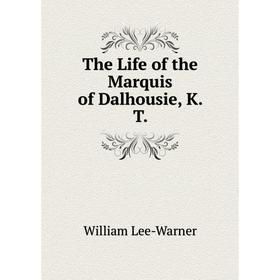 

Книга The Life of the Marquis of Dalhousie, K. T. William Lee-Warner