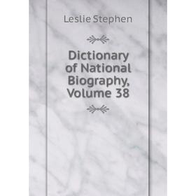 

Книга Dictionary of National Biography, Volume 38. Leslie Stephen