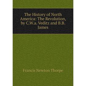 

Книга The History of North America: The Revolution, by C.W.a. Veditz and B.B. James. Francis Newton Thorpe