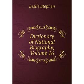 

Книга Dictionary of National Biography, Volume 16. Leslie Stephen