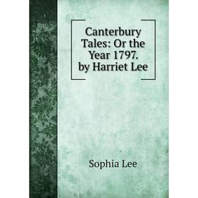 

Книга Canterbury Tales: Or the Year 1797. by Harriet Lee. Sophia Lee