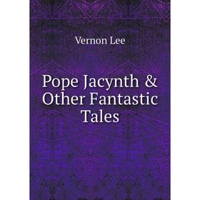 

Книга Pope Jacynth & Other Fantastic Tales. Vernon Lee
