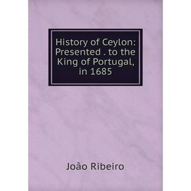 

Книга History of Ceylon: Presented . to the King of Portugal, in 1685. João Ribeiro