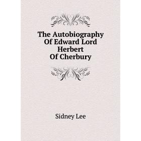

Книга The Autobiography Of Edward Lord Herbert Of Cherbury. Sidney Lee