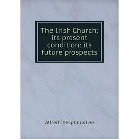 

Книга The Irish Church: its present condition: its future prospects. Alfred Theophilus Lee