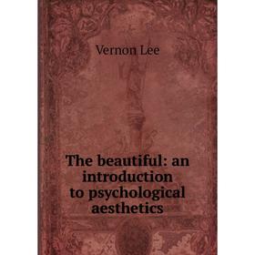 

Книга The beautiful: an introduction to psychological aesthetics. Vernon Lee