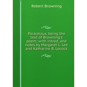 

Книга Paracelsus, being the text of Browning's poem; with introd and Notes by Margaret L Lee and Katharine B Locock