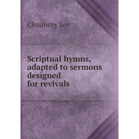 

Книга Scriptual hymns, adapted to sermons designed for revivals. Chauncey Lee