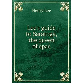 

Книга Lee's guide to Saratoga, the queen of spas