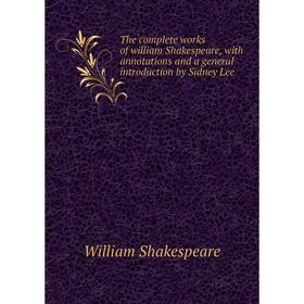 

Книга The complete works of william Shakespeare, with annotations and a general introduction by Sidney Lee. Уильям Шекспир