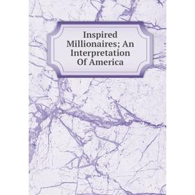 

Книга Inspired Millionaires; An Interpretation Of America