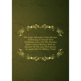 

Книга The Judge Advocate's Vade Mecum: Embracing A General View Of Military Law, And The Practice Before Courts Martial, With An Epitome Of The Law Of