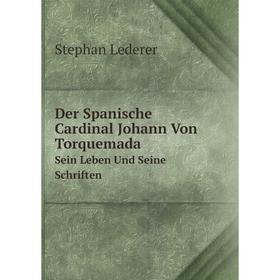 

Книга Der Spanische Cardinal Johann Von Torquemada Sein Leben Und Seine Schriften. Stephan Lederer