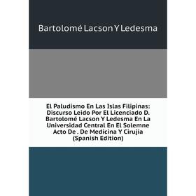 

Книга El Paludismo En Las Islas Filipinas: Discurso Leido Por El Licenciado D. Bartolomé Lacson Y Ledesma En La Universidad Central En El Solemne Acto