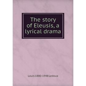 

Книга The story of Eleusis, a lyrical drama. Louis 1880-1948 Ledoux