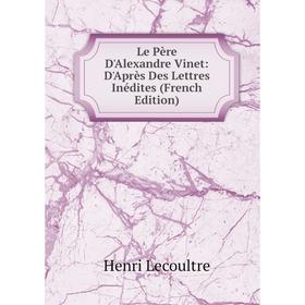 

Книга Le Père D'Alexandre Vinet: D'Après Des Lettres Inédites