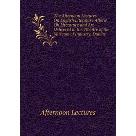 

Книга The Afternoon Lectures On English Literature Afterw. On Literature and Art Delivered in the Theatre of the Museum of Industry, Dublin