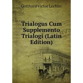 

Книга Trialogus Cum Supplemento Trialogi (Latin Edition). Gotthard Victor Lechler