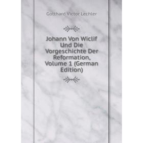 

Книга Johann Von Wiclif Und Die VorGeschichte Der Reformation, Volume 1