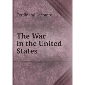 

Книга The War in the United States. Ferdinand Lecomte