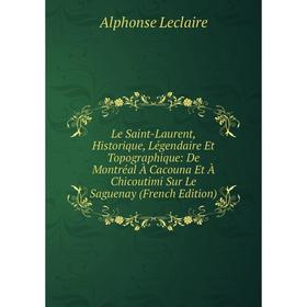

Книга Le Saint-Laurent, Historique, Légendaire Et Topographique: De Montréal À Cacouna Et À Chicoutimi Sur Le Saguenay
