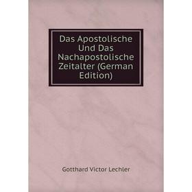 

Книга Das Apostolische Und Das Nachapostolische Zeitalter (German Edition). Gotthard Victor Lechler