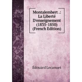 

Книга Montalembert: La Liberté D'enseignement (1835-1850)