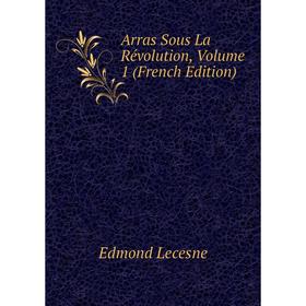 

Книга Arras Sous La Révolution, Volume 1 (French Edition). Edmond Lecesne