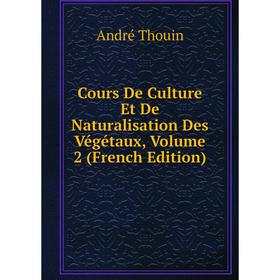 

Книга Cours De Culture Et De Naturalisation Des Végétaux, Volume 2 (French Edition). André Thouin