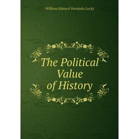 

Книга The Political Value of History. William Edward Hartpole Lecky