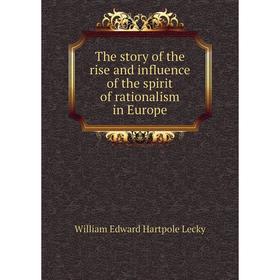 

Книга The story of the rise and influence of the spirit of rationalism in Europe. William Edward Hartpole Lecky