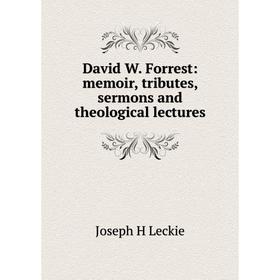 

Книга David W. Forrest: memoir, tributes, sermons and theological lectures. Joseph H Leckie