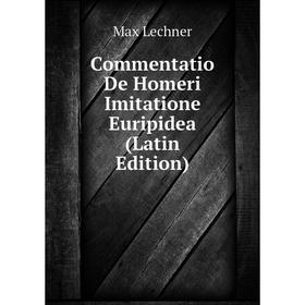

Книга Commentatio De Homeri Imitatione Euripidea (Latin Edition). Max Lechner