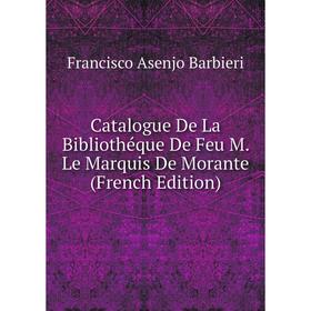 

Книга Catalogue De La Bibliothéque De Feu M. Le Marquis De Morante (French Edition). Francisco Asenjo Barbieri