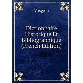 

Книга Dictionnaire Historique Et Bibliographique (French Edition). Vosgien