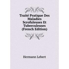 

Книга Traité Pratique Des Maladies Scrofuleuses Et Tuberculeuses (French Edition). Hermann Lebert