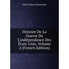 

Книга Histoire De La Guerre De L'indépendance Des États-Unis, Volume 2 (French Edition). Odet-Julien Leboucher